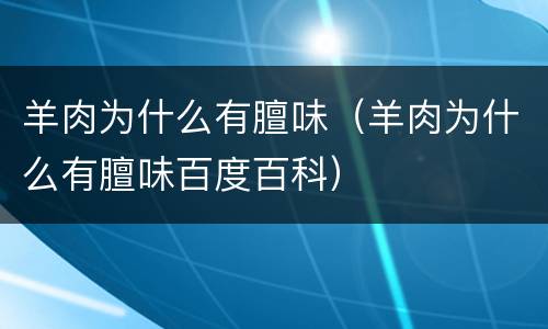 羊肉为什么有膻味（羊肉为什么有膻味百度百科）