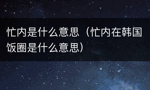 忙内是什么意思（忙内在韩国饭圈是什么意思）