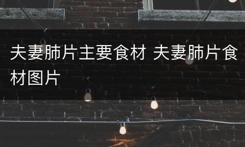 夫妻肺片主要食材 夫妻肺片食材图片