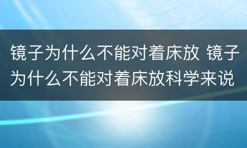 镜子为什么不能对着床放 镜子为什么不能对着床放科学来说