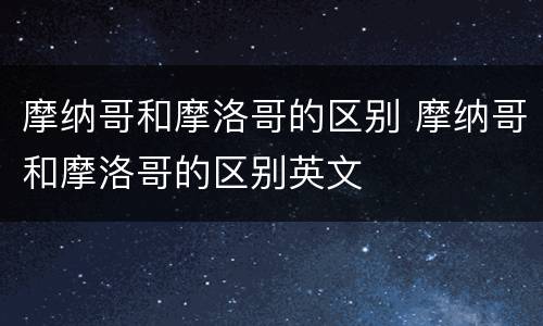 摩纳哥和摩洛哥的区别 摩纳哥和摩洛哥的区别英文
