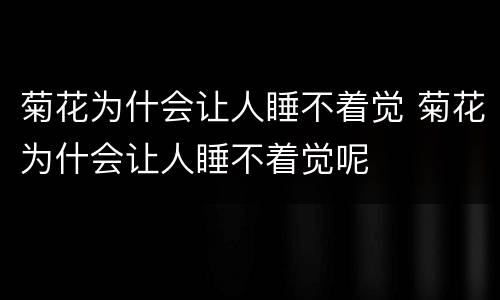 菊花为什会让人睡不着觉 菊花为什会让人睡不着觉呢