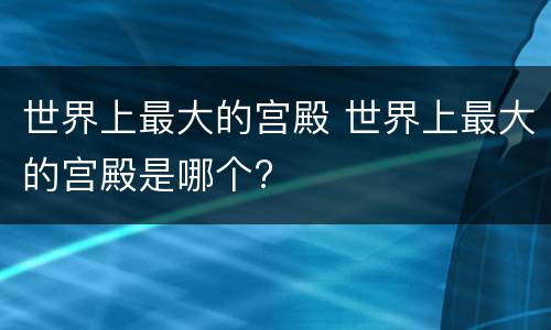 世界上最大的宫殿 世界上最大的宫殿是哪个?