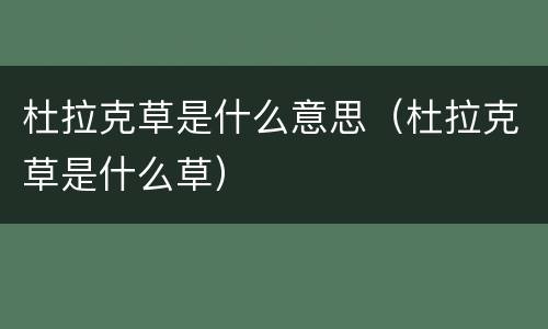 杜拉克草是什么意思（杜拉克草是什么草）