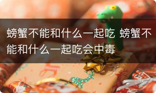 螃蟹不能和什么一起吃 螃蟹不能和什么一起吃会中毒