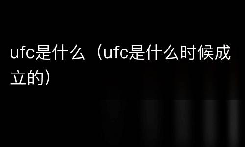 ufc是什么（ufc是什么时候成立的）