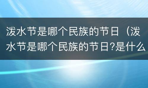 泼水节是哪个民族的节日（泼水节是哪个民族的节日?是什么时候?）