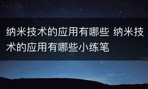 纳米技术的应用有哪些 纳米技术的应用有哪些小练笔