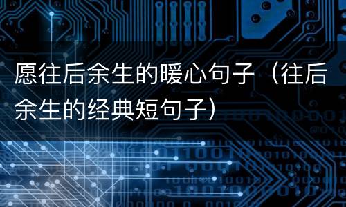 愿往后余生的暖心句子（往后余生的经典短句子）