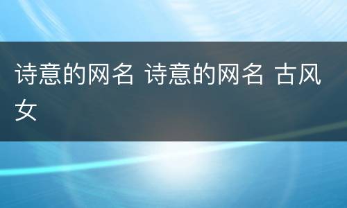 诗意的网名 诗意的网名 古风女
