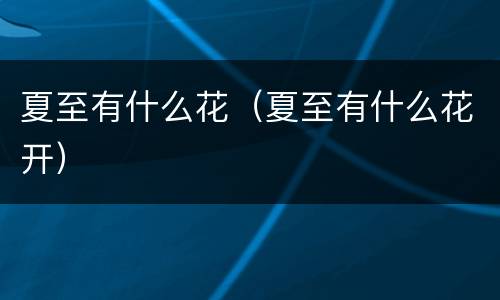夏至有什么花（夏至有什么花开）