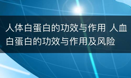 人体白蛋白的功效与作用 人血白蛋白的功效与作用及风险