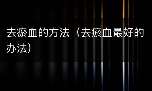 去瘀血的方法（去瘀血最好的办法）