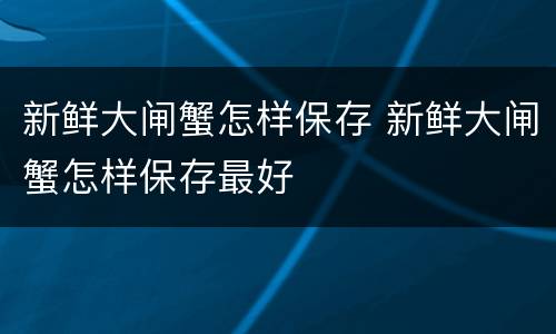 新鲜大闸蟹怎样保存 新鲜大闸蟹怎样保存最好