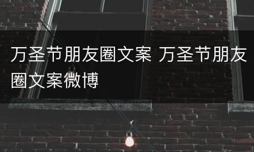 万圣节朋友圈文案 万圣节朋友圈文案微博