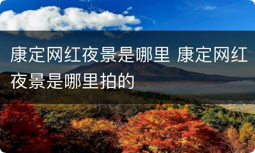 康定网红夜景是哪里 康定网红夜景是哪里拍的