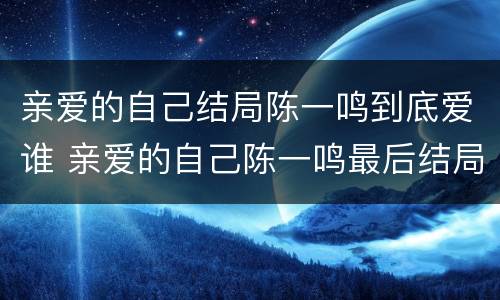 亲爱的自己结局陈一鸣到底爱谁 亲爱的自己陈一鸣最后结局