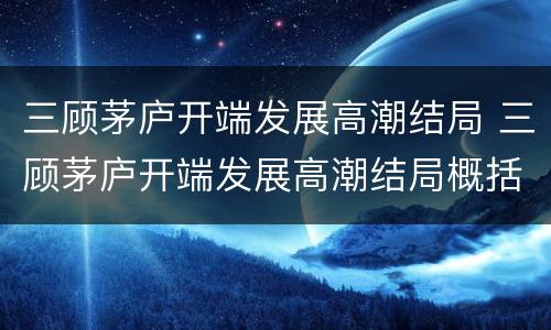 三顾茅庐开端发展高潮结局 三顾茅庐开端发展高潮结局概括