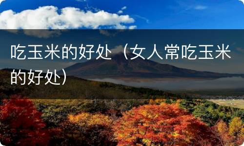 吃玉米的好处（女人常吃玉米的好处）