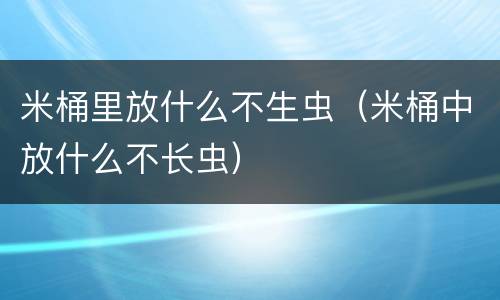 米桶里放什么不生虫（米桶中放什么不长虫）