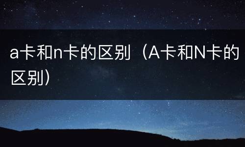 a卡和n卡的区别（A卡和N卡的区别）