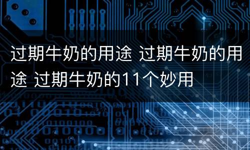 过期牛奶的用途 过期牛奶的用途 过期牛奶的11个妙用