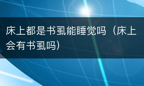 床上都是书虱能睡觉吗（床上会有书虱吗）