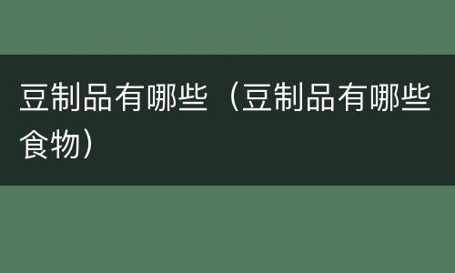 豆制品有哪些（豆制品有哪些食物）