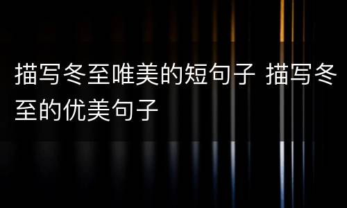 描写冬至唯美的短句子 描写冬至的优美句子