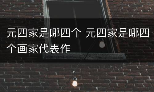 元四家是哪四个 元四家是哪四个画家代表作