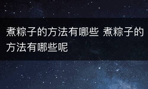 煮粽子的方法有哪些 煮粽子的方法有哪些呢