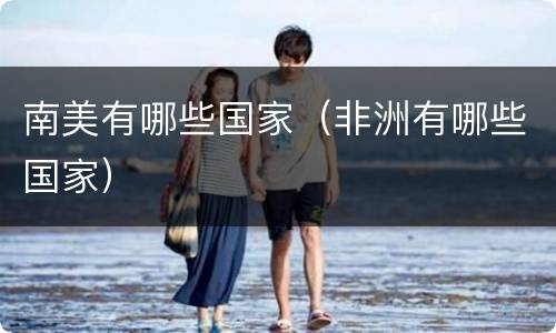 南美有哪些国家（非洲有哪些国家）