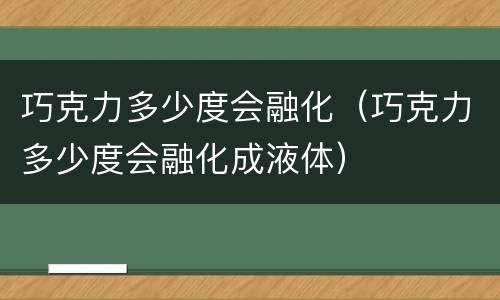 巧克力多少度会融化（巧克力多少度会融化成液体）