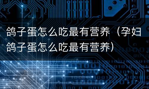鸽子蛋怎么吃最有营养（孕妇鸽子蛋怎么吃最有营养）