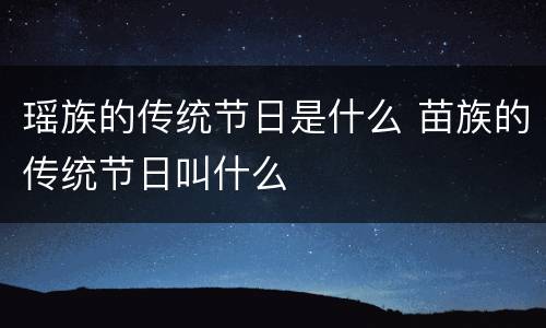 瑶族的传统节日是什么 苗族的传统节日叫什么