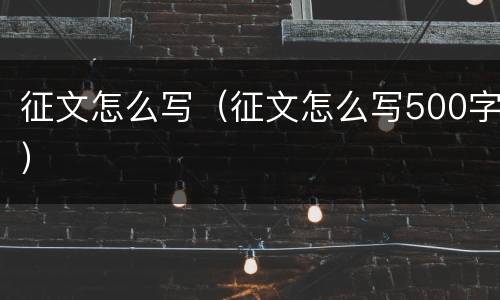 征文怎么写（征文怎么写500字）
