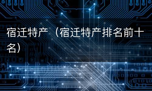 宿迁特产（宿迁特产排名前十名）