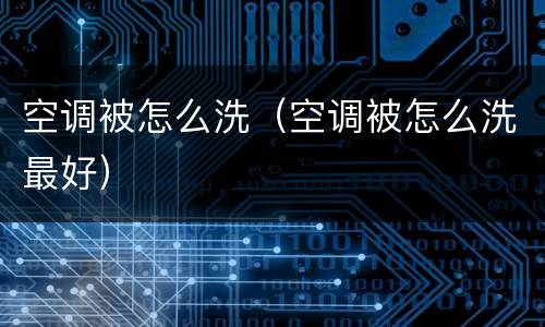 空调被怎么洗（空调被怎么洗最好）