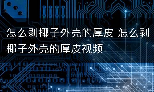怎么剥椰子外壳的厚皮 怎么剥椰子外壳的厚皮视频