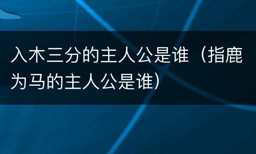 入木三分的主人公是谁（指鹿为马的主人公是谁）