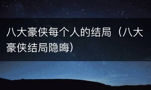八大豪侠每个人的结局（八大豪侠结局隐晦）