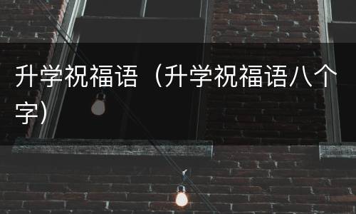 升学祝福语（升学祝福语八个字）
