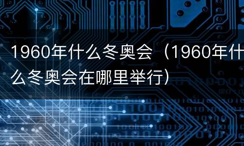 1960年什么冬奥会（1960年什么冬奥会在哪里举行）