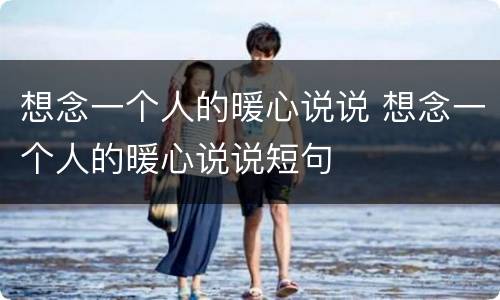 想念一个人的暖心说说 想念一个人的暖心说说短句