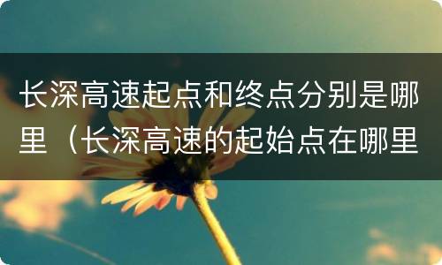 长深高速起点和终点分别是哪里（长深高速的起始点在哪里）
