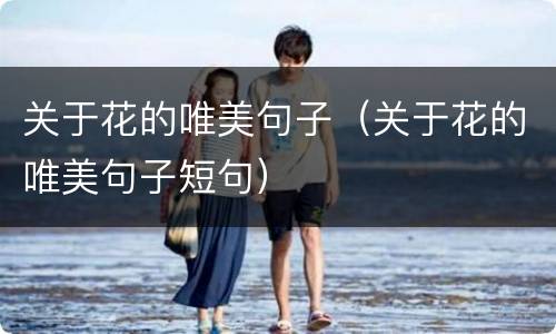 关于花的唯美句子（关于花的唯美句子短句）