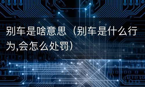 别车是啥意思（别车是什么行为,会怎么处罚）