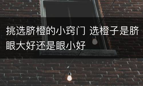 挑选脐橙的小窍门 选橙子是脐眼大好还是眼小好