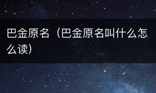 巴金原名（巴金原名叫什么怎么读）