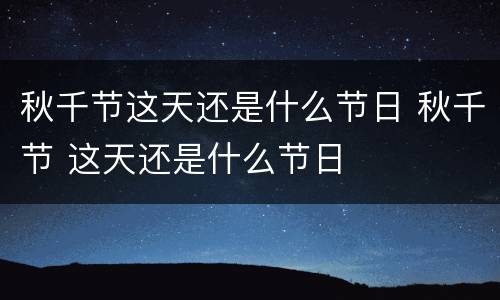 秋千节这天还是什么节日 秋千节 这天还是什么节日